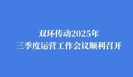 雙環(huán)傳動(dòng)2025年三季度運(yùn)營(yíng)工作會(huì)議順利召開(kāi)